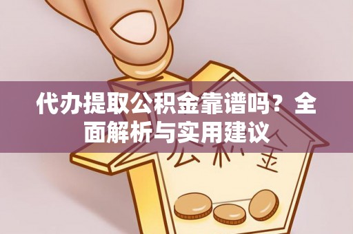桃山代办提取公积金靠谱吗？全面解析与实用建议