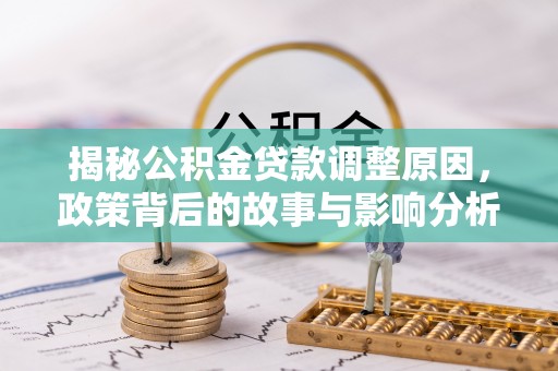 桃山揭秘公积金贷款调整原因，政策背后的故事与影响分析