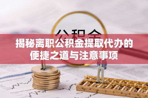 桃山揭秘离职公积金提取代办的便捷之道与注意事项