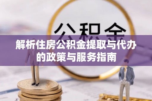桃山解析住房公积金提取与代办的政策与服务指南
