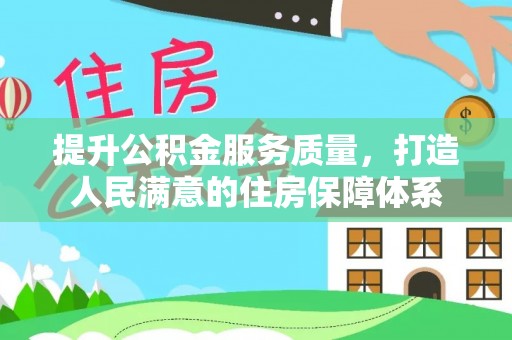 桃山提升公积金服务质量，打造人民满意的住房保障体系