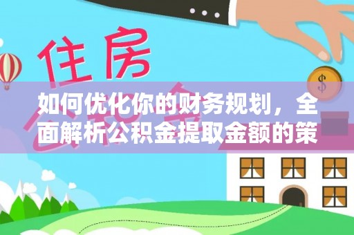 桃山如何优化你的财务规划，全面解析公积金提取金额的策略与技巧