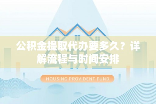 桃山公积金提取代办要多久？详解流程与时间安排