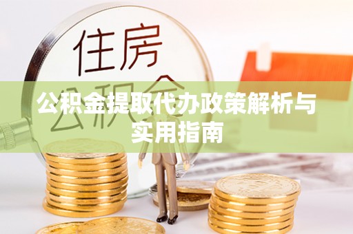 桃山公积金提取代办政策解析与实用指南
