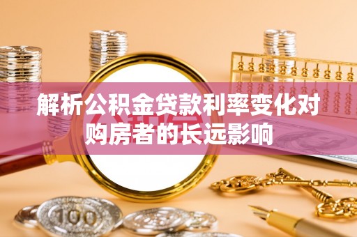桃山解析公积金贷款利率变化对购房者的长远影响