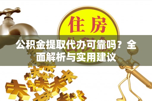 桃山公积金提取代办可靠吗？全面解析与实用建议