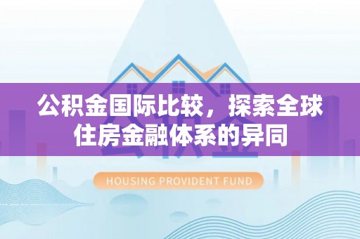 桃山公积金国际比较，探索全球住房金融体系的异同