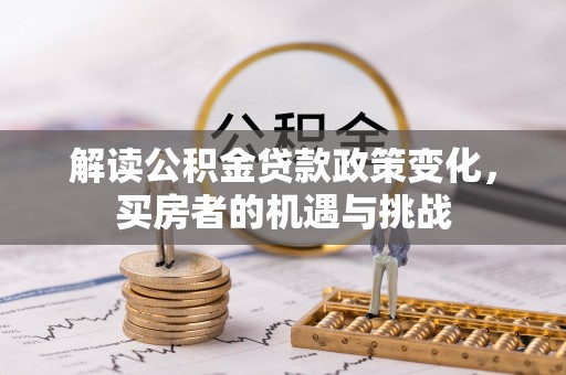 桃山解读公积金贷款政策变化，买房者的机遇与挑战