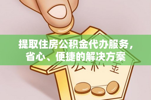 桃山提取住房公积金代办服务，省心、便捷的解决方案