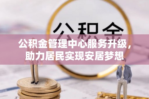 桃山公积金管理中心服务升级，助力居民实现安居梦想