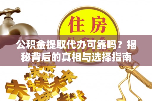 桃山公积金提取代办可靠吗？揭秘背后的真相与选择指南