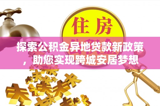 桃山探索公积金异地贷款新政策，助您实现跨城安居梦想