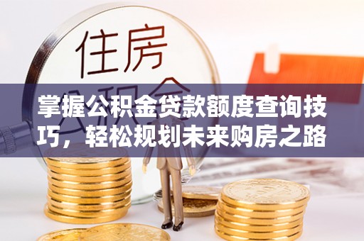 桃山掌握公积金贷款额度查询技巧，轻松规划未来购房之路