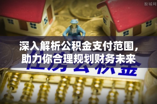桃山深入解析公积金支付范围，助力你合理规划财务未来