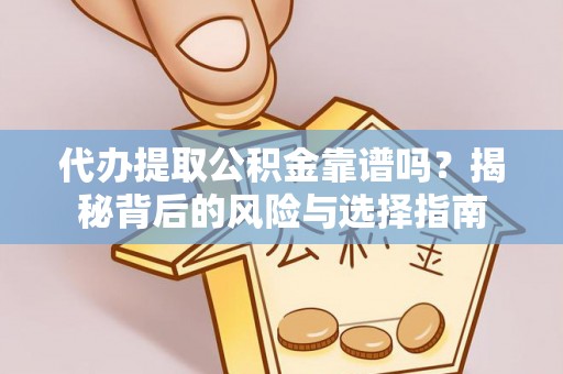 桃山代办提取公积金靠谱吗？揭秘背后的风险与选择指南