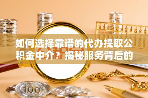 桃山如何选择靠谱的代办提取公积金中介？揭秘服务背后的真相