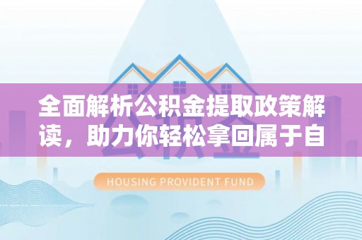 桃山全面解析公积金提取政策解读，助力你轻松拿回属于自己的钱