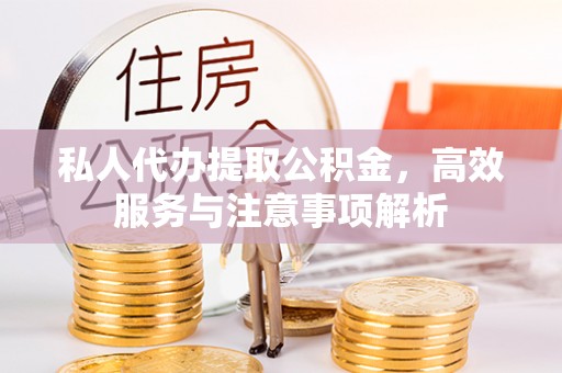 桃山私人代办提取公积金，高效服务与注意事项解析