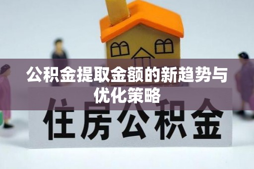桃山公积金提取金额的新趋势与优化策略