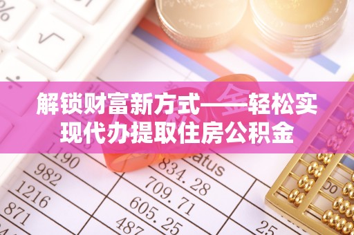 桃山解锁财富新方式——轻松实现代办提取住房公积金