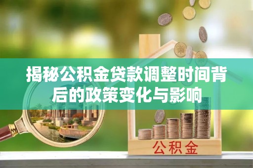 桃山揭秘公积金贷款调整时间背后的政策变化与影响