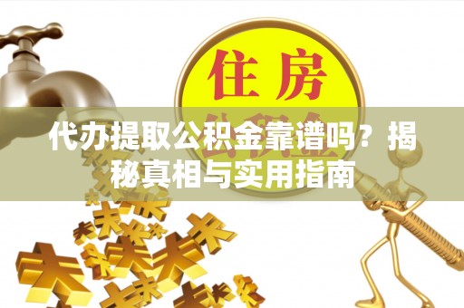桃山代办提取公积金靠谱吗？揭秘真相与实用指南