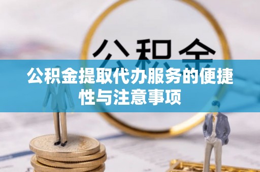 桃山公积金提取代办服务的便捷性与注意事项