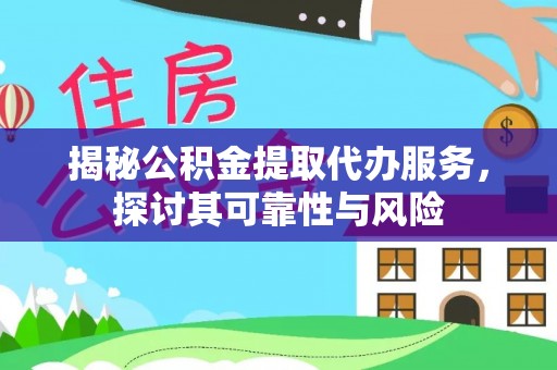 桃山揭秘公积金提取代办服务，探讨其可靠性与风险