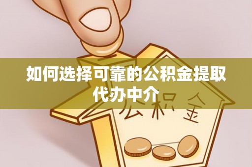 桃山如何选择可靠的公积金提取代办中介