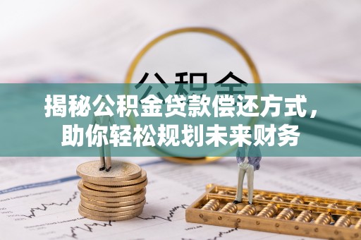 桃山揭秘公积金贷款偿还方式，助你轻松规划未来财务