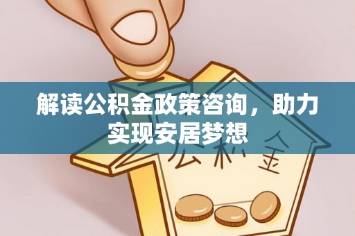 桃山解读公积金政策咨询，助力实现安居梦想