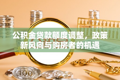 桃山公积金贷款额度调整，政策新风向与购房者的机遇