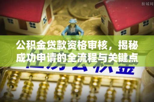桃山公积金贷款资格审核，揭秘成功申请的全流程与关键点