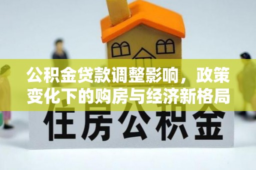 桃山公积金贷款调整影响，政策变化下的购房与经济新格局