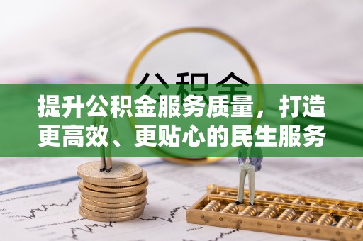 桃山提升公积金服务质量，打造更高效、更贴心的民生服务体验