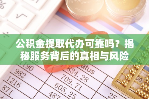 桃山公积金提取代办可靠吗？揭秘服务背后的真相与风险