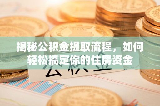 桃山揭秘公积金提取流程，如何轻松搞定你的住房资金