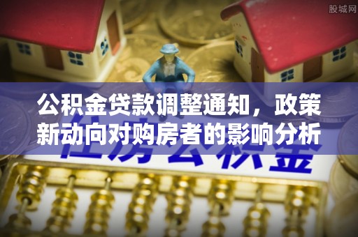 桃山公积金贷款调整通知，政策新动向对购房者的影响分析