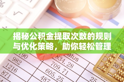 桃山揭秘公积金提取次数的规则与优化策略，助你轻松管理财务