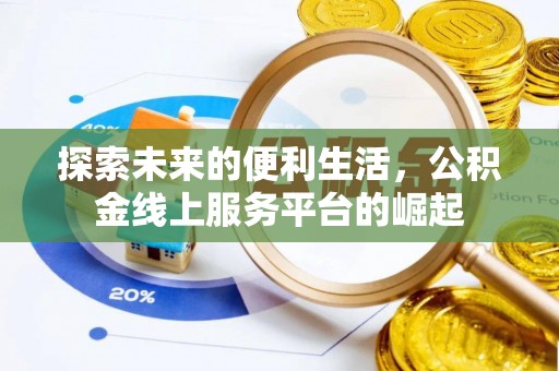 桃山探索未来的便利生活，公积金线上服务平台的崛起