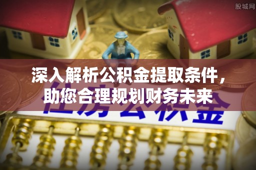 桃山深入解析公积金提取条件，助您合理规划财务未来