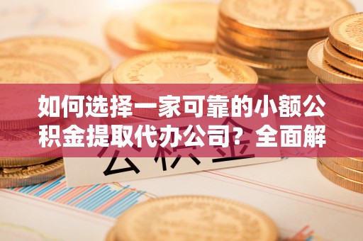 桃山如何选择一家可靠的小额公积金提取代办公司？全面解析与指南