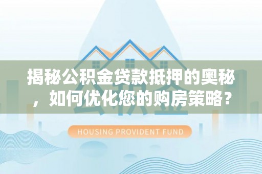 桃山揭秘公积金贷款抵押的奥秘，如何优化您的购房策略？