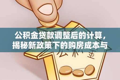 桃山公积金贷款调整后的计算，揭秘新政策下的购房成本与规划策略