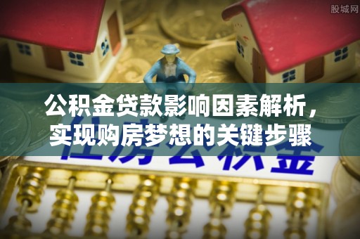 桃山公积金贷款影响因素解析，实现购房梦想的关键步骤