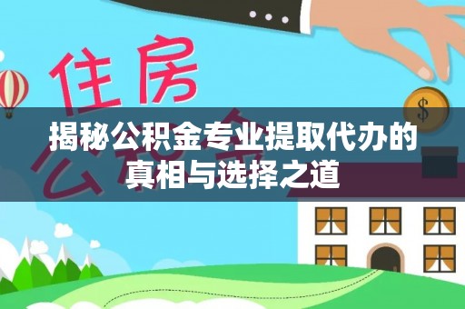 桃山揭秘公积金专业提取代办的真相与选择之道