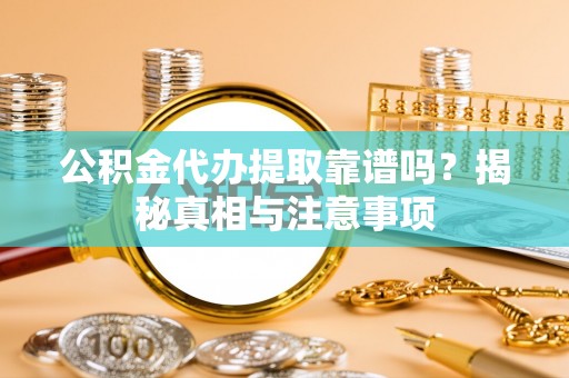 桃山公积金代办提取靠谱吗？揭秘真相与注意事项