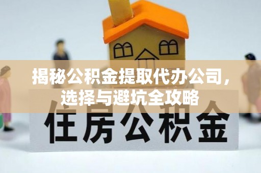 桃山揭秘公积金提取代办公司，选择与避坑全攻略