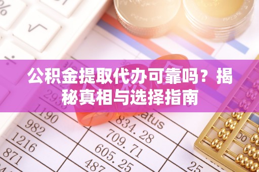 桃山公积金提取代办可靠吗？揭秘真相与选择指南