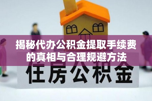 桃山揭秘代办公积金提取手续费的真相与合理规避方法